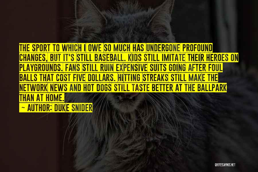Duke Snider Quotes: The Sport To Which I Owe So Much Has Undergone Profound Changes, But It's Still Baseball. Kids Still Imitate Their
