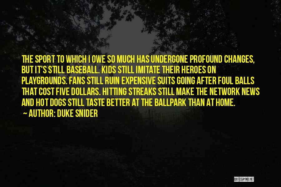 Duke Snider Quotes: The Sport To Which I Owe So Much Has Undergone Profound Changes, But It's Still Baseball. Kids Still Imitate Their
