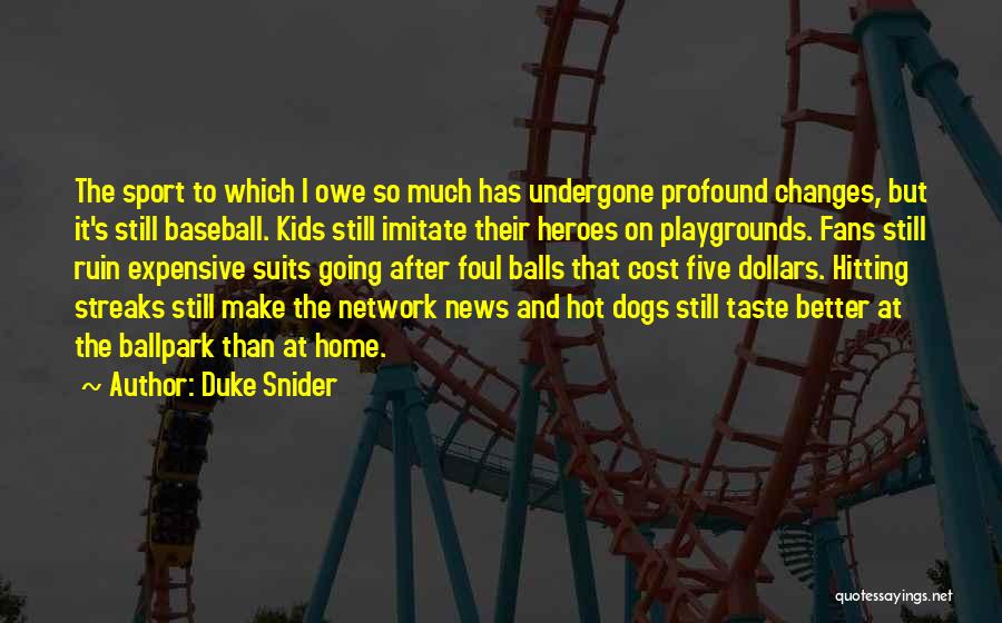 Duke Snider Quotes: The Sport To Which I Owe So Much Has Undergone Profound Changes, But It's Still Baseball. Kids Still Imitate Their