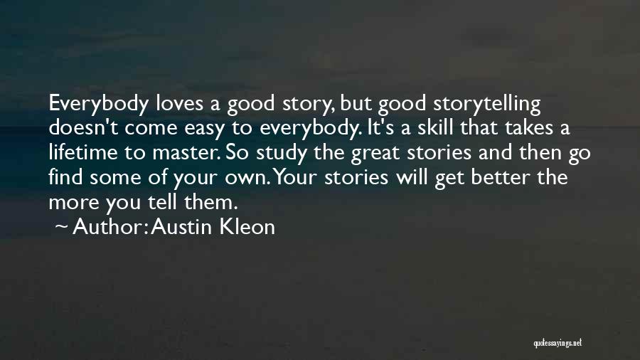 Austin Kleon Quotes: Everybody Loves A Good Story, But Good Storytelling Doesn't Come Easy To Everybody. It's A Skill That Takes A Lifetime