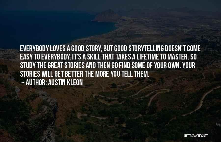 Austin Kleon Quotes: Everybody Loves A Good Story, But Good Storytelling Doesn't Come Easy To Everybody. It's A Skill That Takes A Lifetime