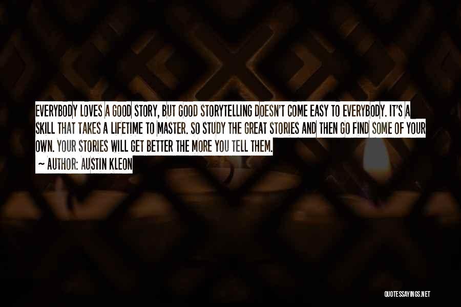 Austin Kleon Quotes: Everybody Loves A Good Story, But Good Storytelling Doesn't Come Easy To Everybody. It's A Skill That Takes A Lifetime