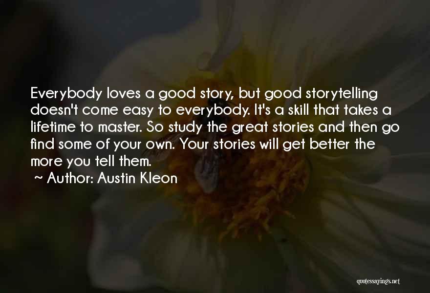 Austin Kleon Quotes: Everybody Loves A Good Story, But Good Storytelling Doesn't Come Easy To Everybody. It's A Skill That Takes A Lifetime