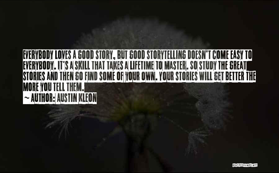 Austin Kleon Quotes: Everybody Loves A Good Story, But Good Storytelling Doesn't Come Easy To Everybody. It's A Skill That Takes A Lifetime