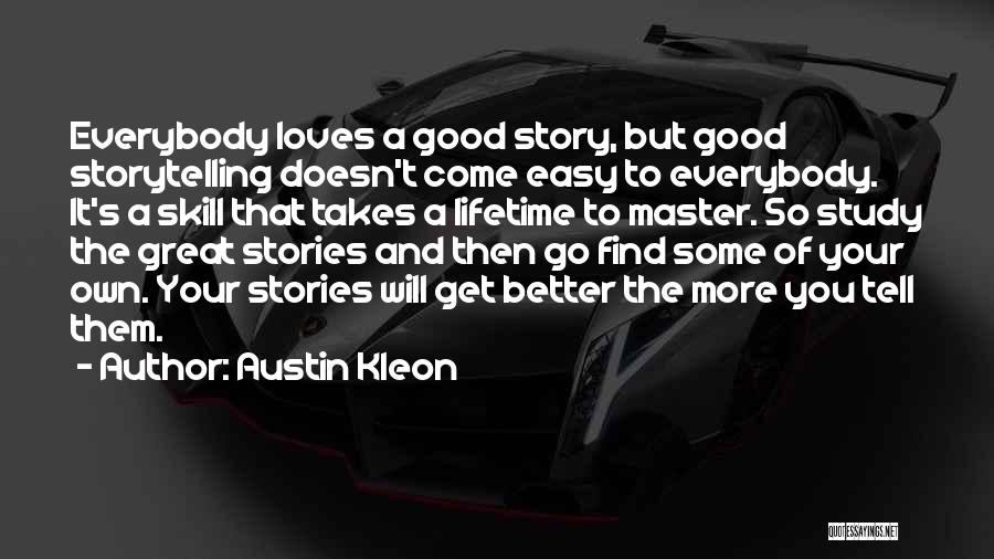 Austin Kleon Quotes: Everybody Loves A Good Story, But Good Storytelling Doesn't Come Easy To Everybody. It's A Skill That Takes A Lifetime