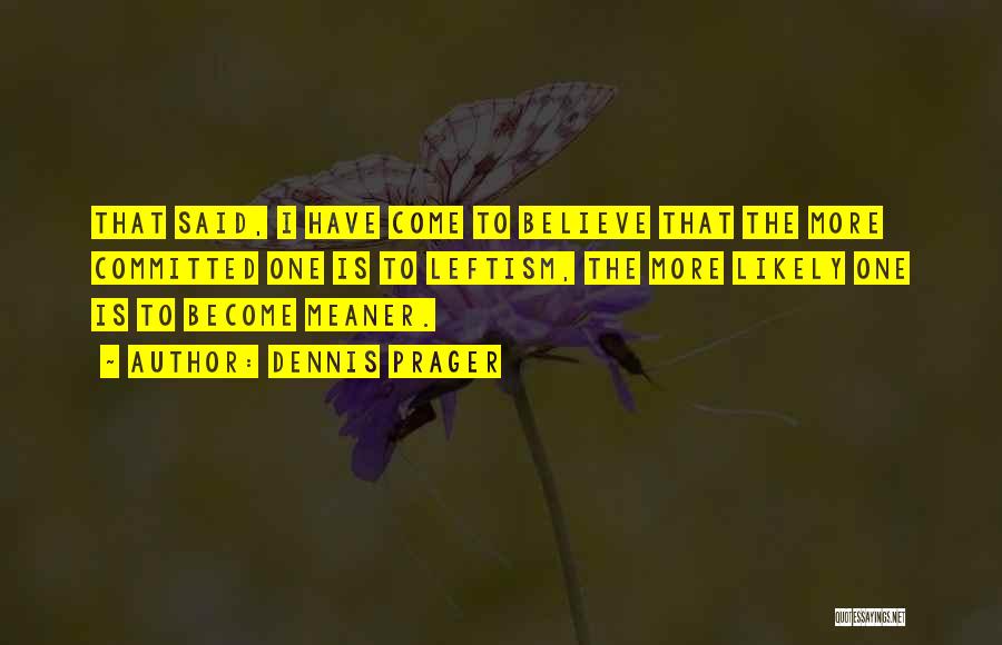 Dennis Prager Quotes: That Said, I Have Come To Believe That The More Committed One Is To Leftism, The More Likely One Is