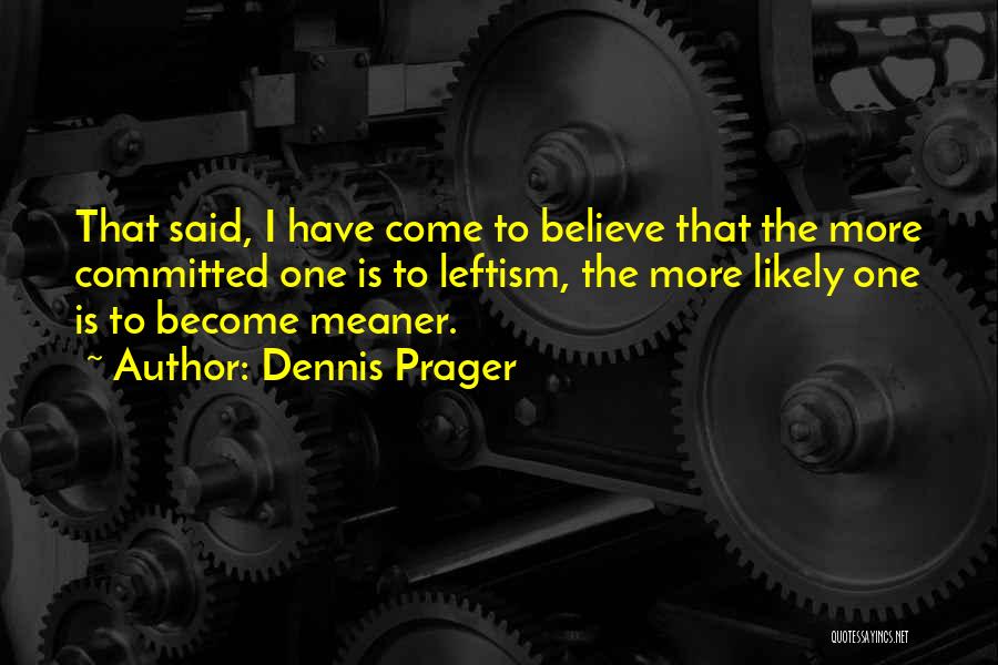 Dennis Prager Quotes: That Said, I Have Come To Believe That The More Committed One Is To Leftism, The More Likely One Is