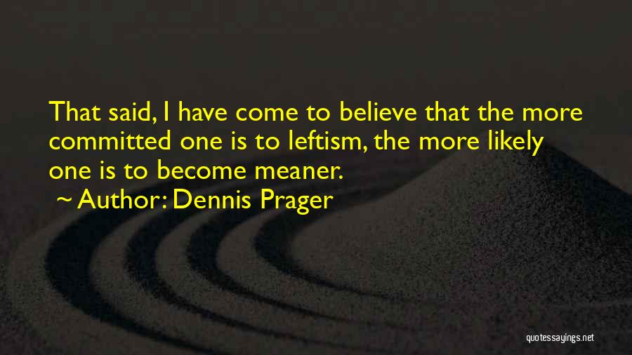 Dennis Prager Quotes: That Said, I Have Come To Believe That The More Committed One Is To Leftism, The More Likely One Is