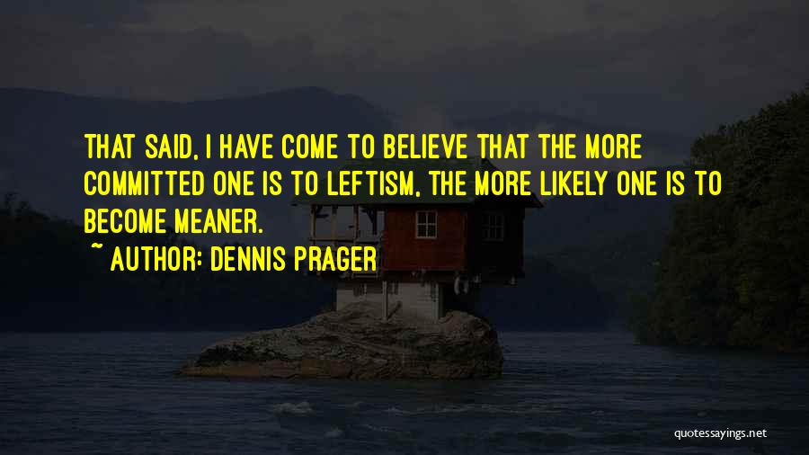 Dennis Prager Quotes: That Said, I Have Come To Believe That The More Committed One Is To Leftism, The More Likely One Is