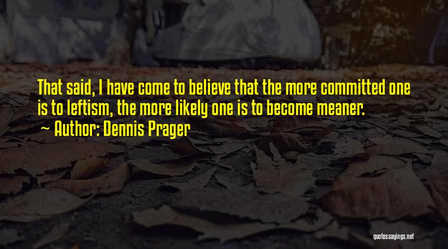Dennis Prager Quotes: That Said, I Have Come To Believe That The More Committed One Is To Leftism, The More Likely One Is