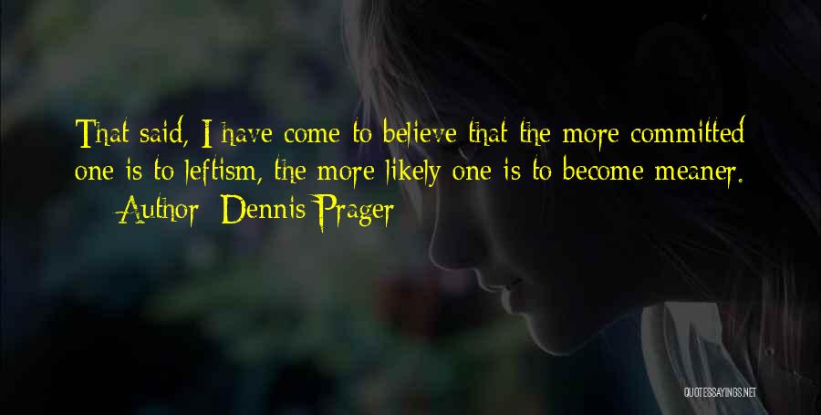 Dennis Prager Quotes: That Said, I Have Come To Believe That The More Committed One Is To Leftism, The More Likely One Is