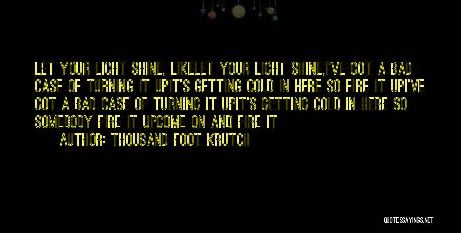 Thousand Foot Krutch Quotes: Let Your Light Shine, Likelet Your Light Shine,i've Got A Bad Case Of Turning It Upit's Getting Cold In Here