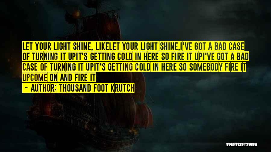 Thousand Foot Krutch Quotes: Let Your Light Shine, Likelet Your Light Shine,i've Got A Bad Case Of Turning It Upit's Getting Cold In Here