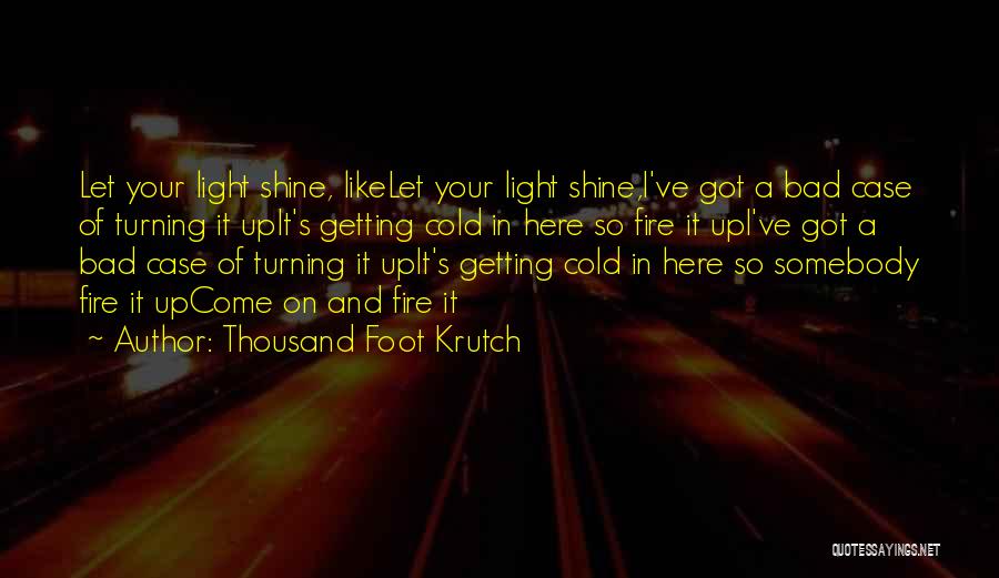 Thousand Foot Krutch Quotes: Let Your Light Shine, Likelet Your Light Shine,i've Got A Bad Case Of Turning It Upit's Getting Cold In Here