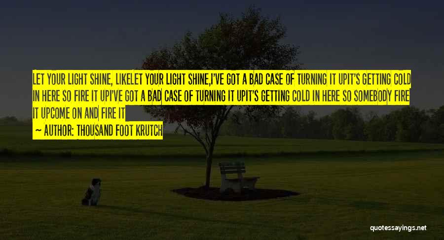 Thousand Foot Krutch Quotes: Let Your Light Shine, Likelet Your Light Shine,i've Got A Bad Case Of Turning It Upit's Getting Cold In Here