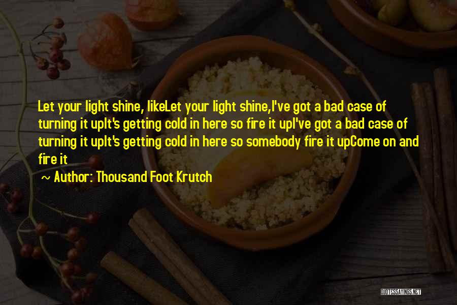 Thousand Foot Krutch Quotes: Let Your Light Shine, Likelet Your Light Shine,i've Got A Bad Case Of Turning It Upit's Getting Cold In Here