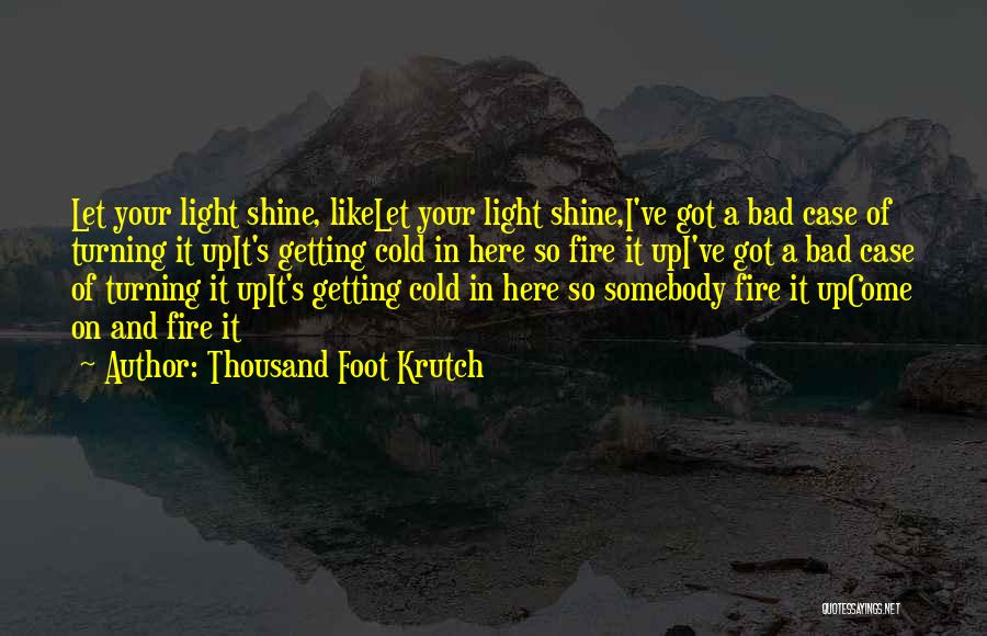 Thousand Foot Krutch Quotes: Let Your Light Shine, Likelet Your Light Shine,i've Got A Bad Case Of Turning It Upit's Getting Cold In Here