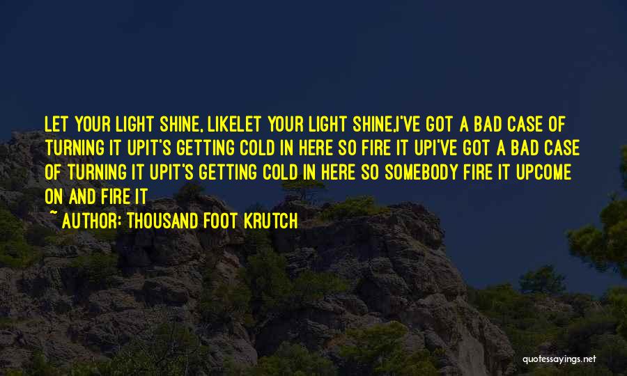 Thousand Foot Krutch Quotes: Let Your Light Shine, Likelet Your Light Shine,i've Got A Bad Case Of Turning It Upit's Getting Cold In Here