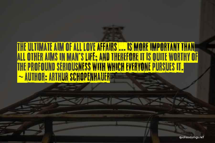 Arthur Schopenhauer Quotes: The Ultimate Aim Of All Love Affairs ... Is More Important Than All Other Aims In Man's Life; And Therefore