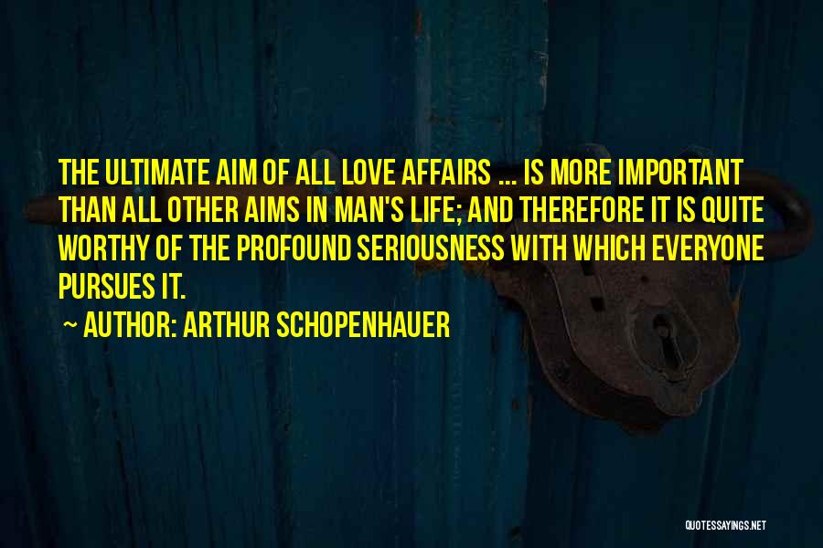 Arthur Schopenhauer Quotes: The Ultimate Aim Of All Love Affairs ... Is More Important Than All Other Aims In Man's Life; And Therefore