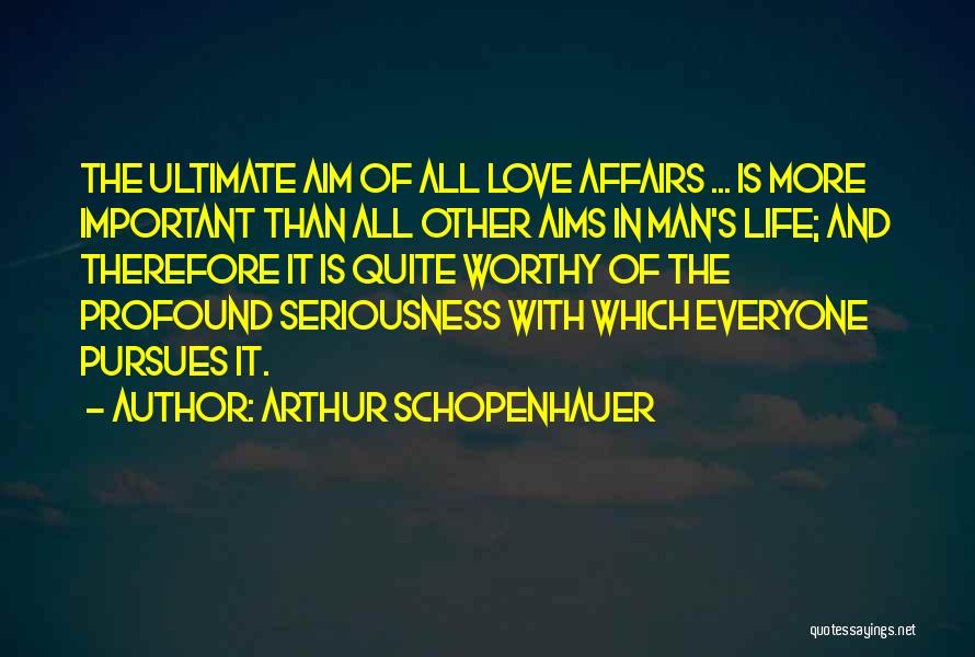 Arthur Schopenhauer Quotes: The Ultimate Aim Of All Love Affairs ... Is More Important Than All Other Aims In Man's Life; And Therefore