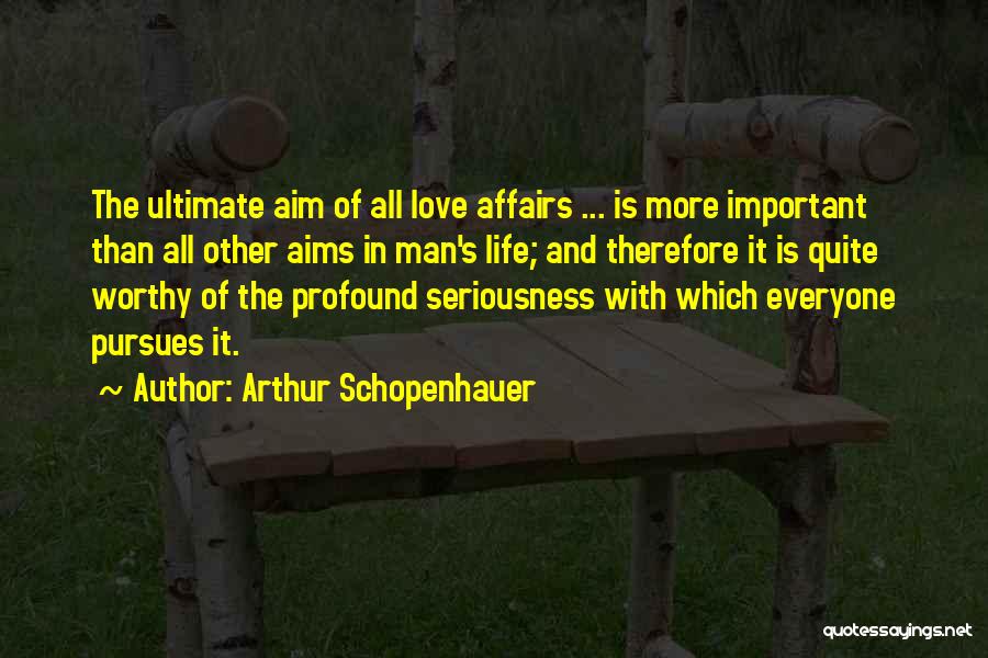 Arthur Schopenhauer Quotes: The Ultimate Aim Of All Love Affairs ... Is More Important Than All Other Aims In Man's Life; And Therefore