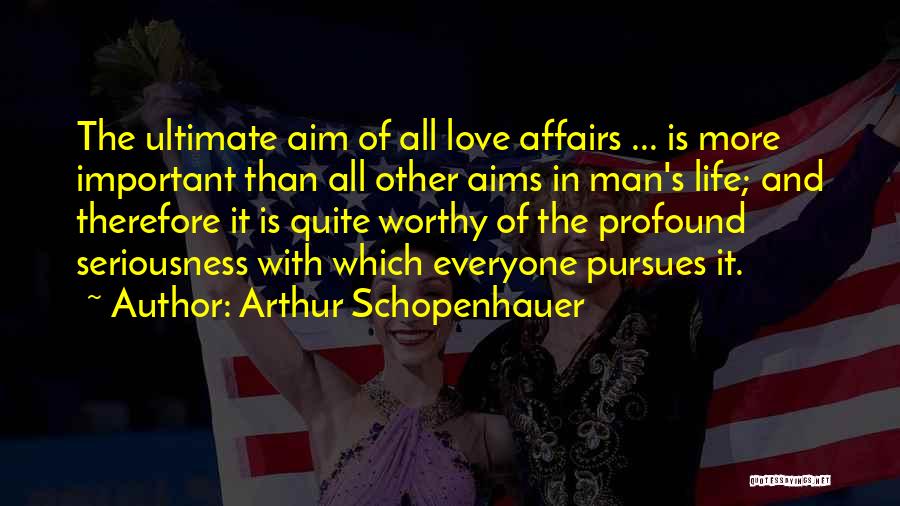 Arthur Schopenhauer Quotes: The Ultimate Aim Of All Love Affairs ... Is More Important Than All Other Aims In Man's Life; And Therefore