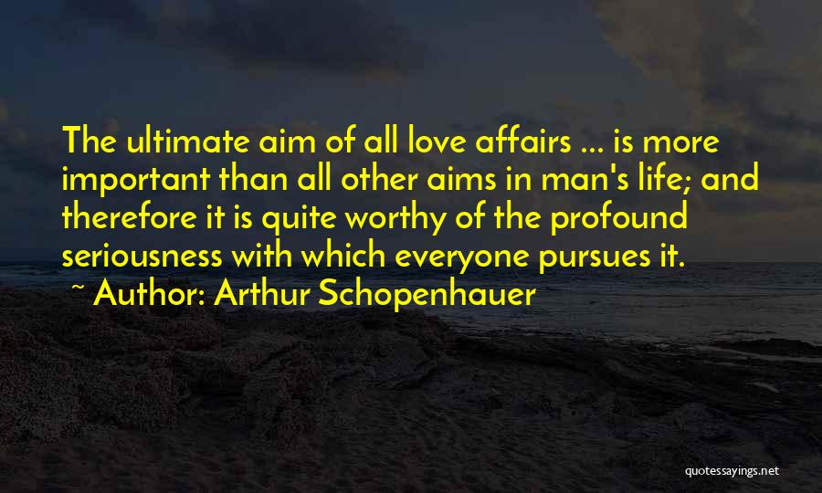 Arthur Schopenhauer Quotes: The Ultimate Aim Of All Love Affairs ... Is More Important Than All Other Aims In Man's Life; And Therefore