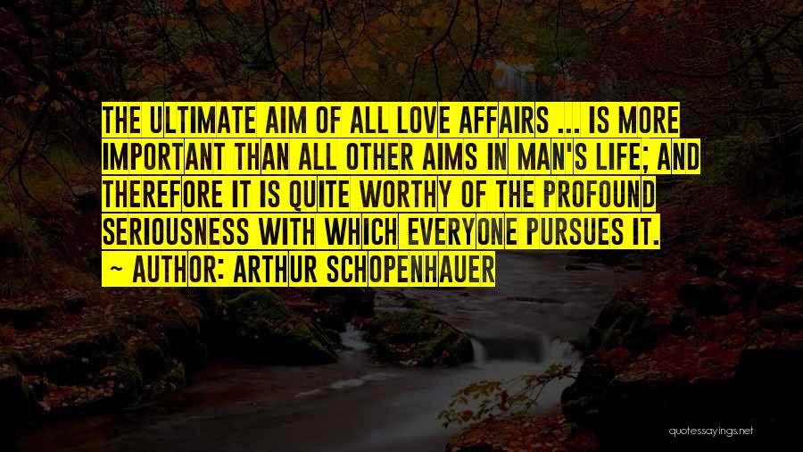 Arthur Schopenhauer Quotes: The Ultimate Aim Of All Love Affairs ... Is More Important Than All Other Aims In Man's Life; And Therefore