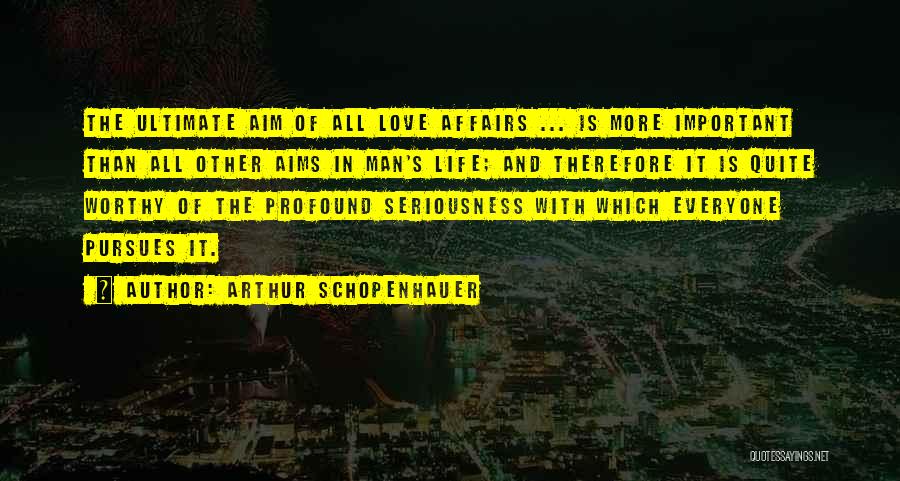 Arthur Schopenhauer Quotes: The Ultimate Aim Of All Love Affairs ... Is More Important Than All Other Aims In Man's Life; And Therefore