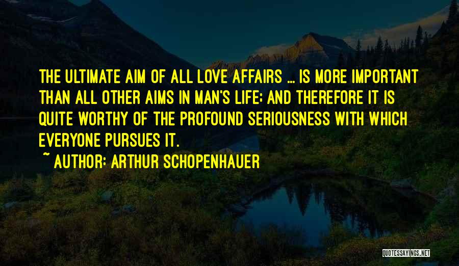 Arthur Schopenhauer Quotes: The Ultimate Aim Of All Love Affairs ... Is More Important Than All Other Aims In Man's Life; And Therefore