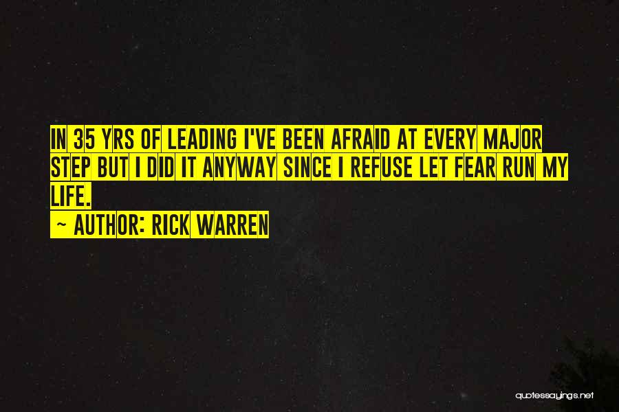 Rick Warren Quotes: In 35 Yrs Of Leading I've Been Afraid At Every Major Step But I Did It Anyway Since I Refuse