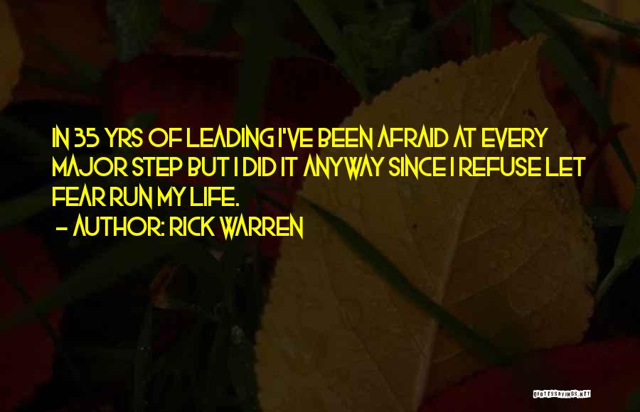 Rick Warren Quotes: In 35 Yrs Of Leading I've Been Afraid At Every Major Step But I Did It Anyway Since I Refuse
