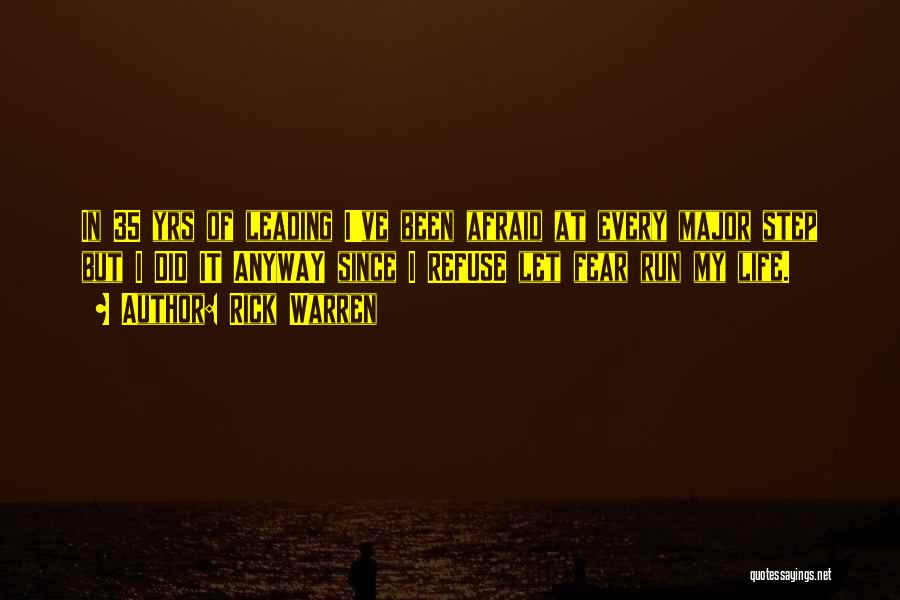 Rick Warren Quotes: In 35 Yrs Of Leading I've Been Afraid At Every Major Step But I Did It Anyway Since I Refuse