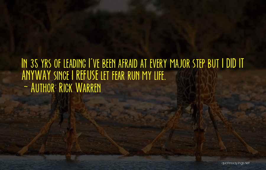 Rick Warren Quotes: In 35 Yrs Of Leading I've Been Afraid At Every Major Step But I Did It Anyway Since I Refuse