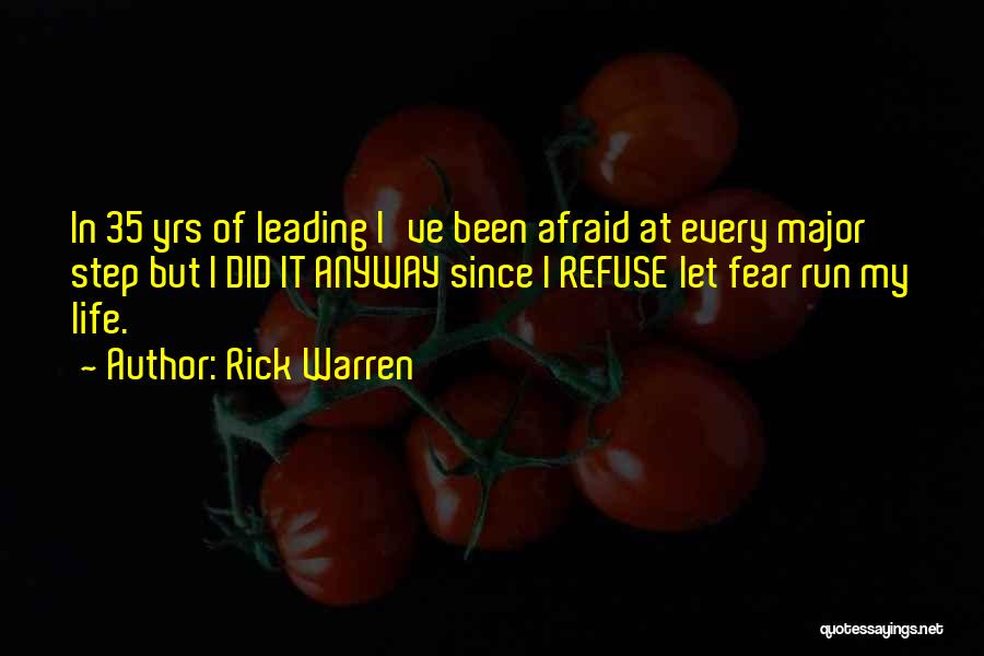 Rick Warren Quotes: In 35 Yrs Of Leading I've Been Afraid At Every Major Step But I Did It Anyway Since I Refuse