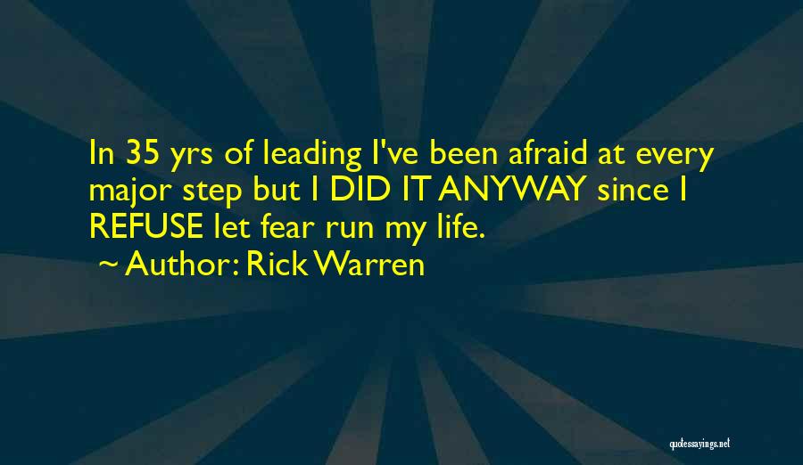 Rick Warren Quotes: In 35 Yrs Of Leading I've Been Afraid At Every Major Step But I Did It Anyway Since I Refuse