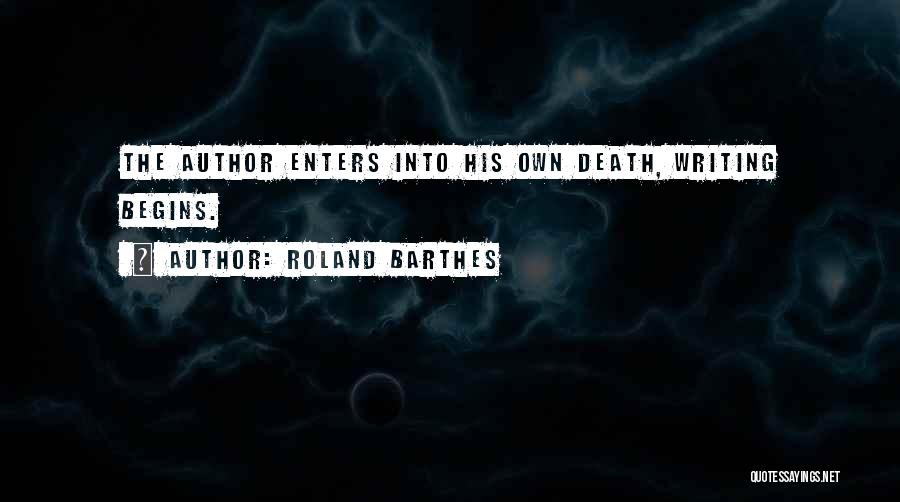 Roland Barthes Quotes: The Author Enters Into His Own Death, Writing Begins.