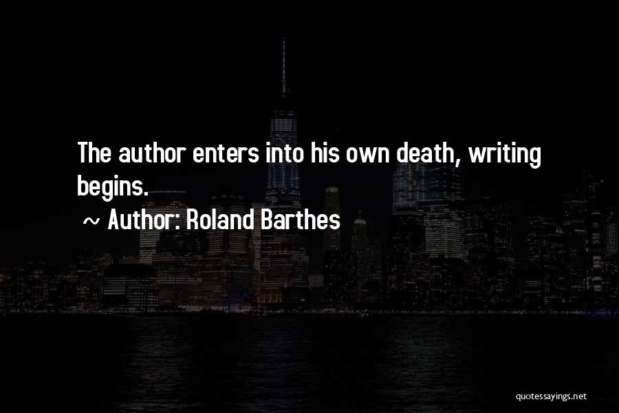 Roland Barthes Quotes: The Author Enters Into His Own Death, Writing Begins.
