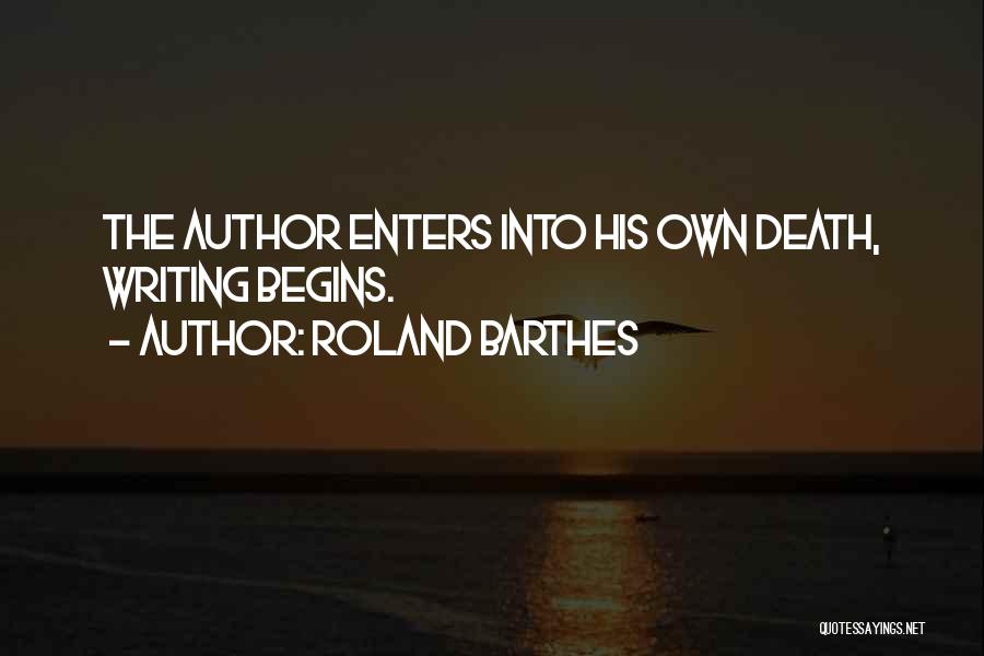 Roland Barthes Quotes: The Author Enters Into His Own Death, Writing Begins.
