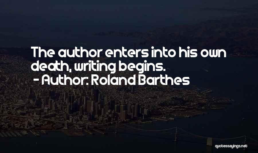 Roland Barthes Quotes: The Author Enters Into His Own Death, Writing Begins.