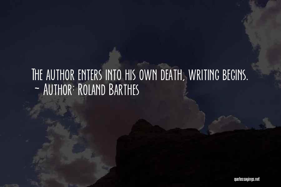 Roland Barthes Quotes: The Author Enters Into His Own Death, Writing Begins.