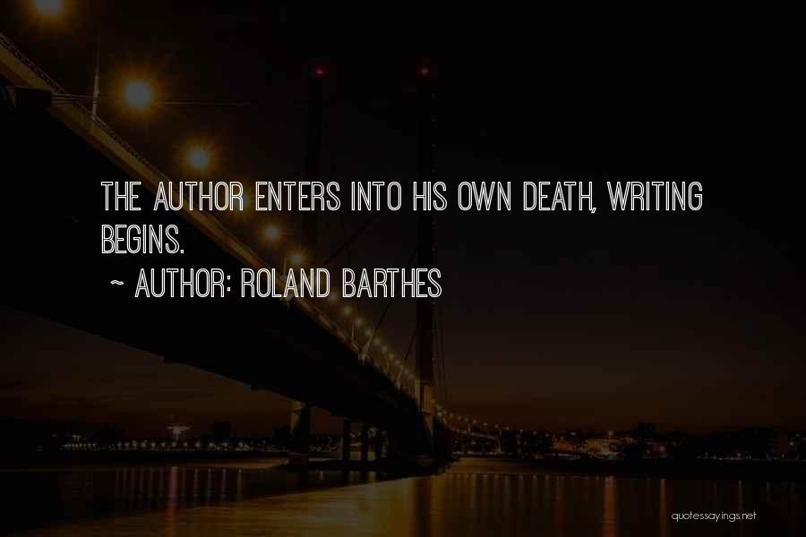 Roland Barthes Quotes: The Author Enters Into His Own Death, Writing Begins.