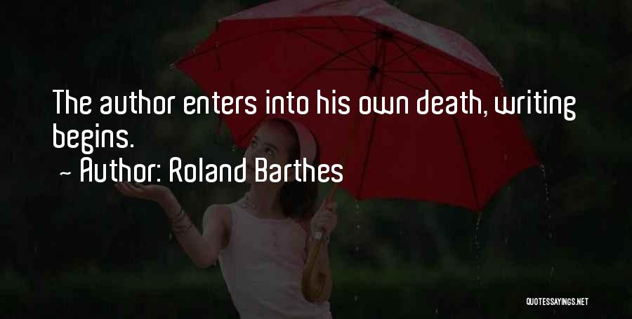 Roland Barthes Quotes: The Author Enters Into His Own Death, Writing Begins.