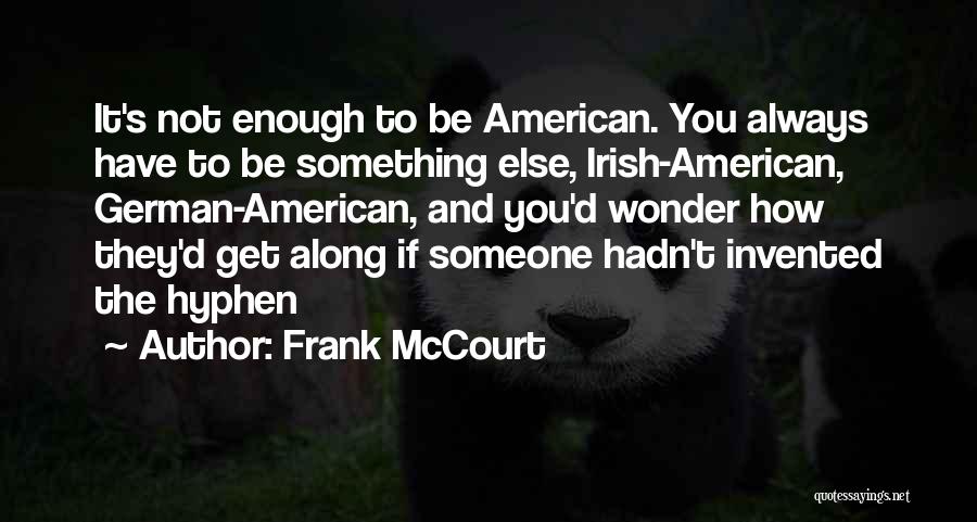 Frank McCourt Quotes: It's Not Enough To Be American. You Always Have To Be Something Else, Irish-american, German-american, And You'd Wonder How They'd