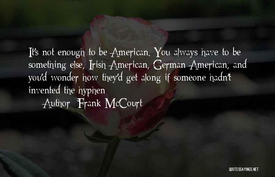 Frank McCourt Quotes: It's Not Enough To Be American. You Always Have To Be Something Else, Irish-american, German-american, And You'd Wonder How They'd