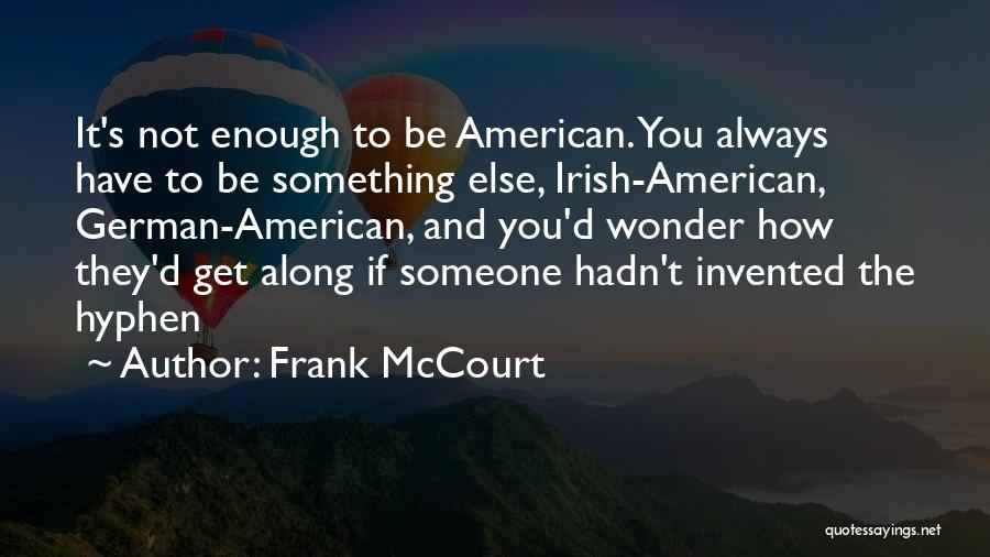 Frank McCourt Quotes: It's Not Enough To Be American. You Always Have To Be Something Else, Irish-american, German-american, And You'd Wonder How They'd