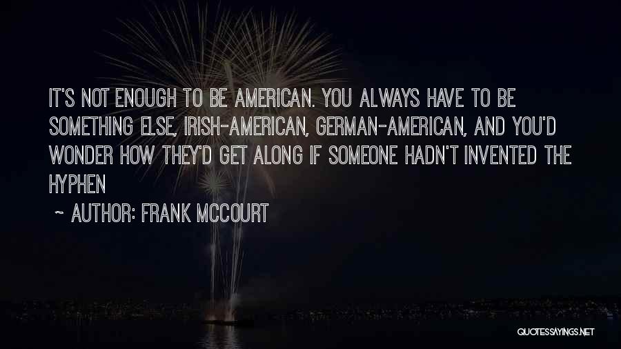 Frank McCourt Quotes: It's Not Enough To Be American. You Always Have To Be Something Else, Irish-american, German-american, And You'd Wonder How They'd