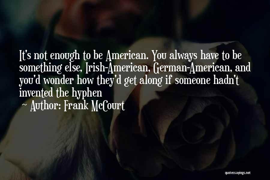 Frank McCourt Quotes: It's Not Enough To Be American. You Always Have To Be Something Else, Irish-american, German-american, And You'd Wonder How They'd