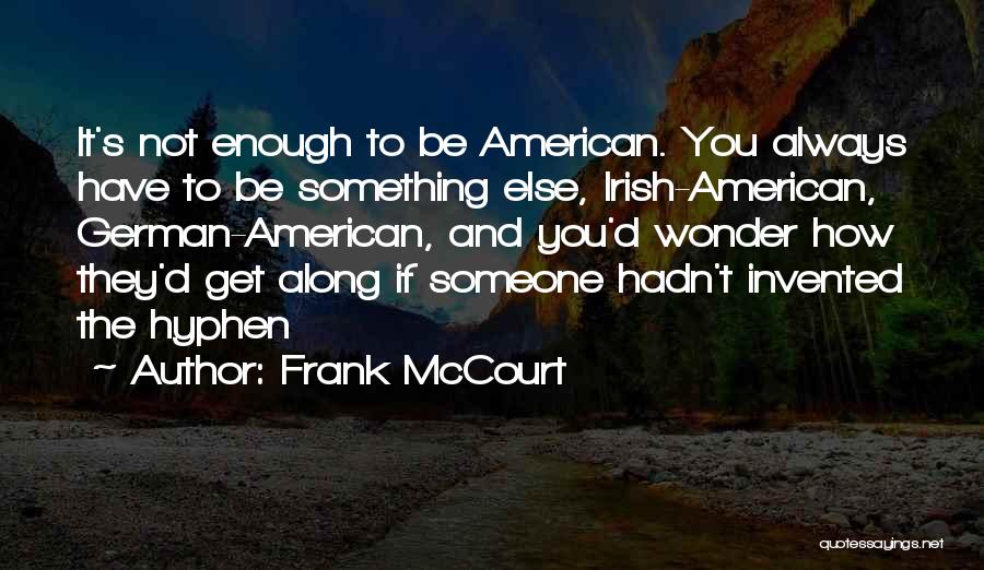Frank McCourt Quotes: It's Not Enough To Be American. You Always Have To Be Something Else, Irish-american, German-american, And You'd Wonder How They'd
